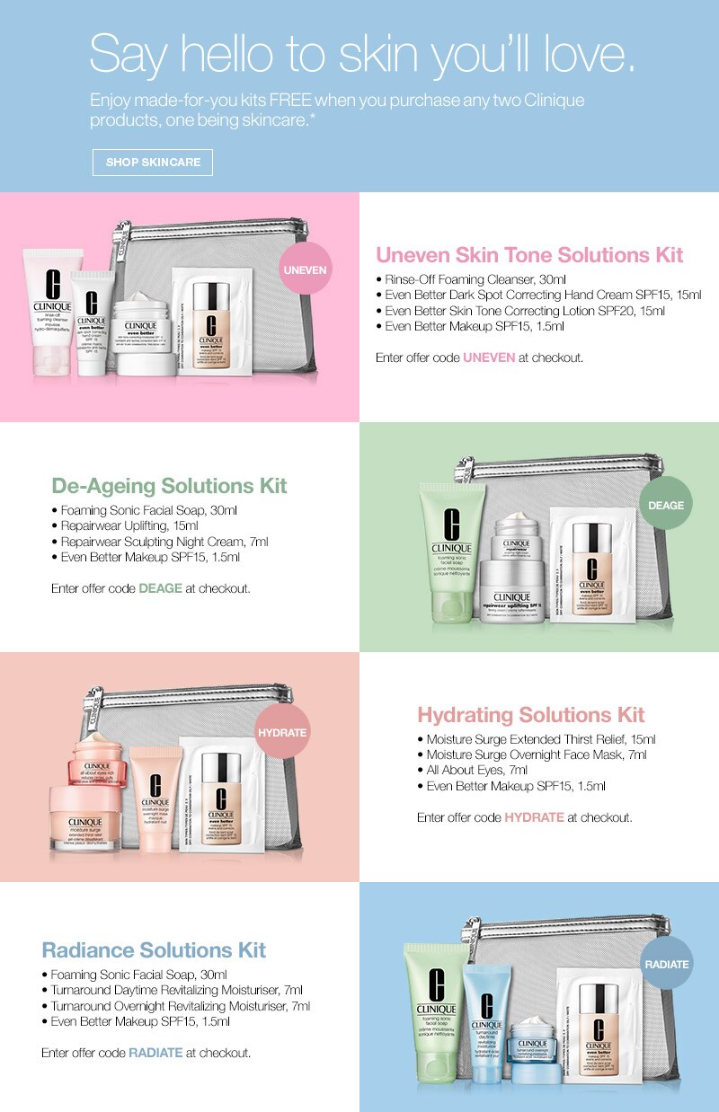 Say hello to skin you'll love. Enjoy made-for-you kits FREE when you purchase any two Clinique products, one being skincare. SHOP SKINCARE